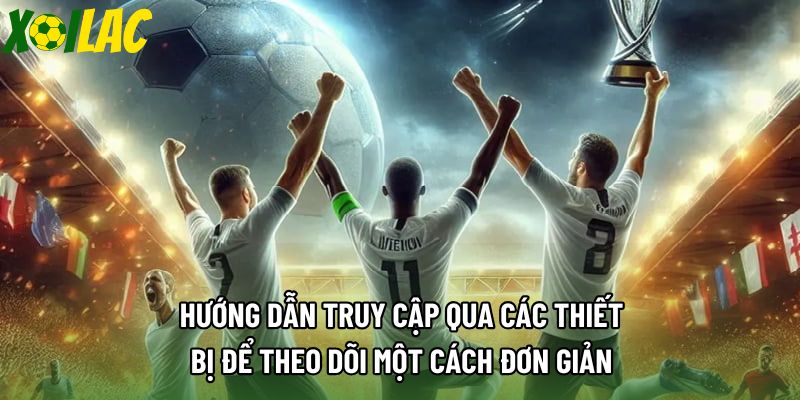 Hướng dẫn truy cập qua các thiết bị để theo dõi một cách đơn giản
