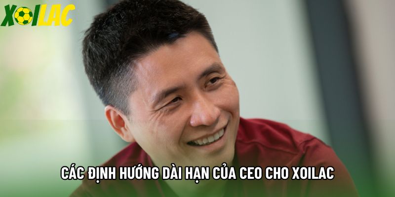 Các định hướng dài hạn của CEO cho Xoilac Các định hướng dài hạn của CEO cho Xoilac