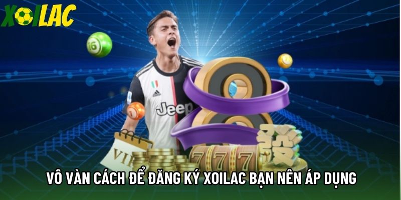 Vô vàn cách để đăng ký Xoilac bạn nên áp dụng