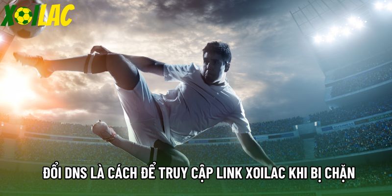 Đổi DNS là cách để truy cập link xoilac khi bị chặn Đổi DNS là cách để truy cập link xoilac khi bị chặn
