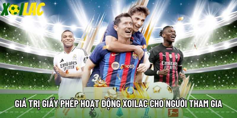 Giá trị giấy phép hoạt động Xoilac cho người tham gia