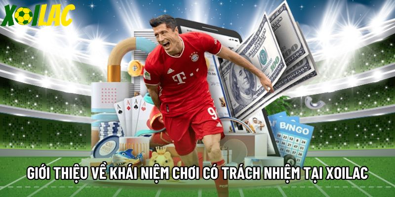 Giới thiệu về khái niệm chơi có trách nhiệm tại Xoilac