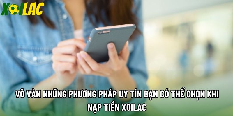 Vô vàn những phương pháp uy tín bạn có thể chọn khi nạp tiền Xoilac