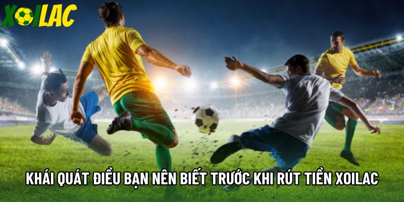 Khái quát điều bạn nên biết trước khi rút tiền xoilac