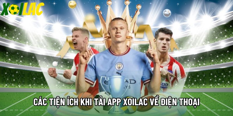 Các tiện ích khi tải app Xoilac về điện thoại