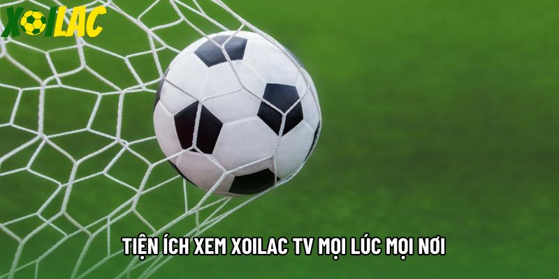 Tiện ích xem xoilac tv mọi lúc mọi nơi Tiện ích xem xoilac tv mọi lúc mọi nơi