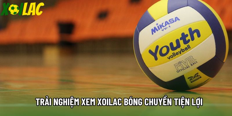 Trải nghiệm xem xoilac bóng chuyền tiện lợi