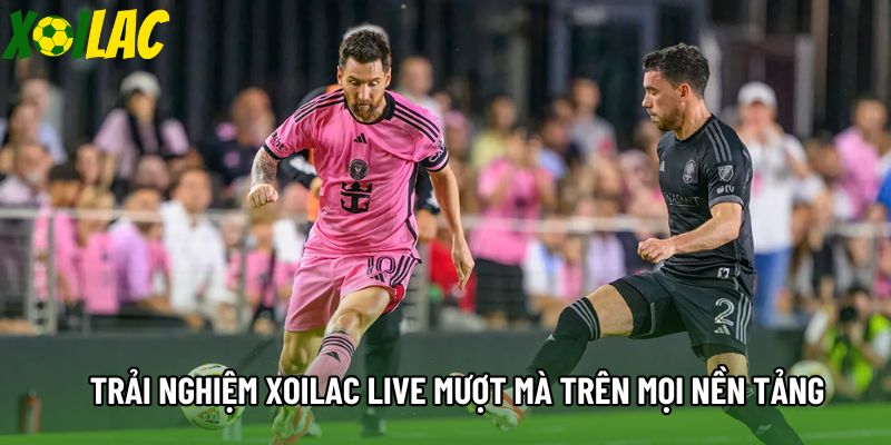 Trải nghiệm xoilac live mượt mà trên mọi nền tảng