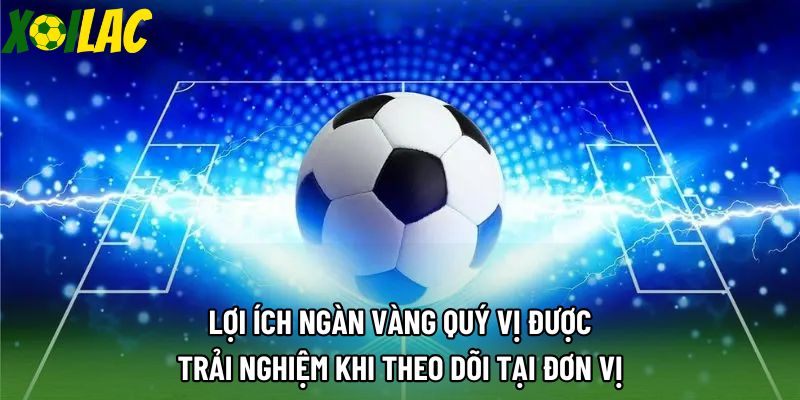 Lợi ích ngàn vàng quý vị được trải nghiệm khi theo dõi tại đơn vị