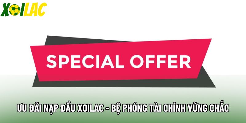 Ưu Đãi Nạp Đầu Xoilac - Bệ Phóng Tài Chính Vững Chắc