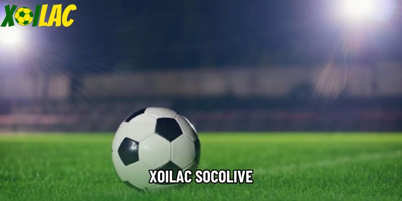 Xoilac Socolive - Thiên Đường Bóng Đá Trực Tuyến Đỉnh Cao